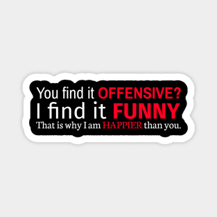 You Find It Offensive I Find It Funny That Is Why I Am Happier Than You Magnet