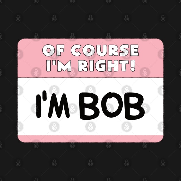 Of Course I'm Right I'm Bob by PnJ