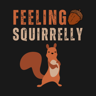 Feeling Squirrelly, Squirrel lover T-Shirt