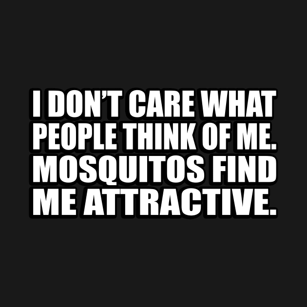 I don’t care what people think of me. Mosquitos find me attractive by D1FF3R3NT
