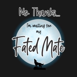 No Thanks, I'm Waiting for my Fated Mate T-Shirt