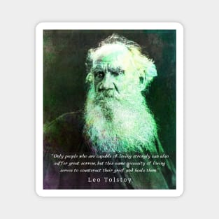 Leo Tolstoy portrait and quote: Only people who are capable of loving strongly can also suffer great sorrow Magnet