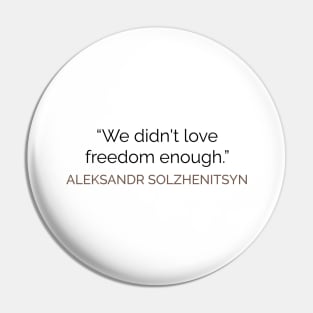 We didn't love freedom enough SOLZHENITSYN Pin