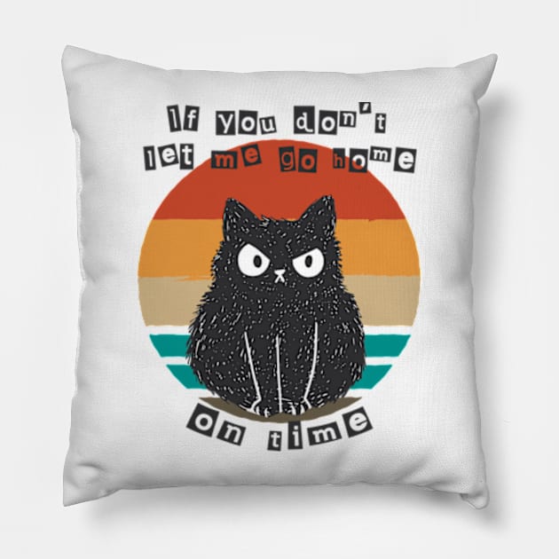 If You Don't Let Me Go Home On Time Angry Cat Pillow by AimArtStudio