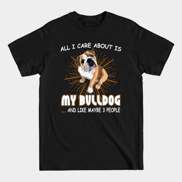 Disover All I care about is my Bulldog... and like maybe 3 people - English Bulldog Lover - T-Shirt