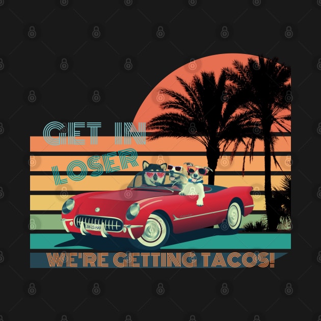 GET IN LOSER WE'RE GETTING TACOS! by NTGraphics