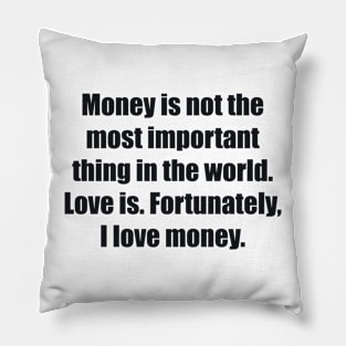 Money is not the most important thing in the world. Love is. Fortunately, I love money Pillow