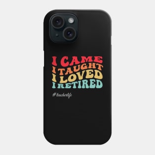 I-Came-I-Taught-I-Loved-I-Retired Phone Case