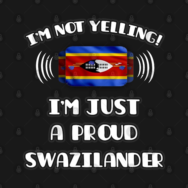 I'm Not Yelling I'm A Proud Swazilander - Gift for Swazilander With Roots From Swaziland by Country Flags