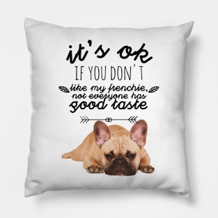 French Bulldog - It's ok if you don't like my Frenchie, not everyone has good taste Pillow