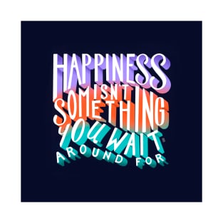 Happiness Isn't Something You Wait Around For Lettering Illustration T-Shirt