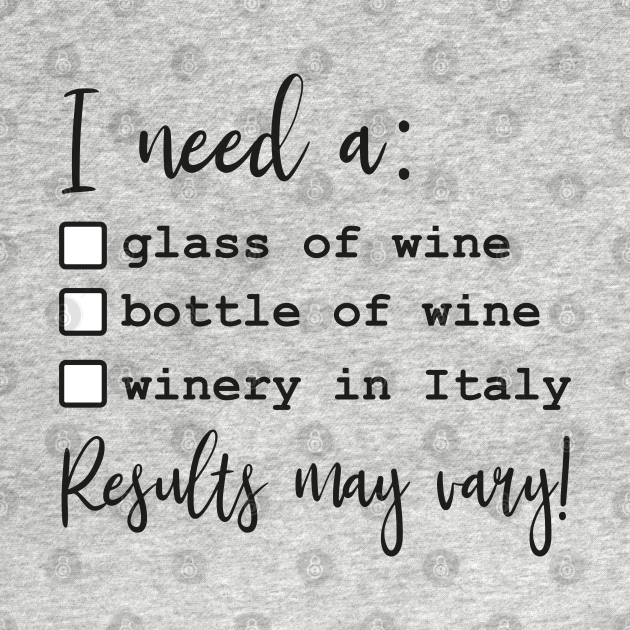 Discover I Need A Glass Of Bottle Of Wine Winery In Italy Results May Vary - Wine - T-Shirt