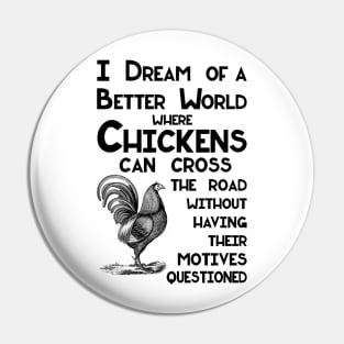 I Dream of a Better World for Chickens Crossing the Road Joke Pin