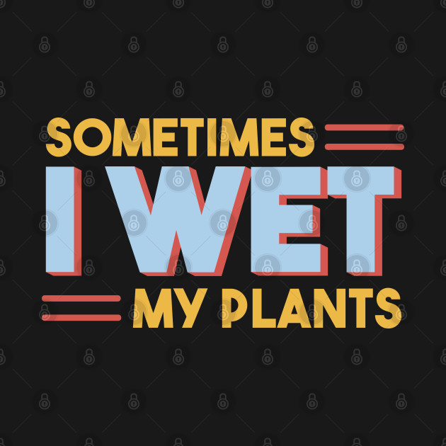 Disover Sometimes I Wet My Plants - Sometimes I Wet My Plants - T-Shirt