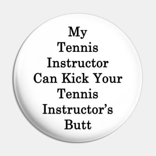 My Tennis Instructor Can Kick Your Tennis Instructor's Butt Pin