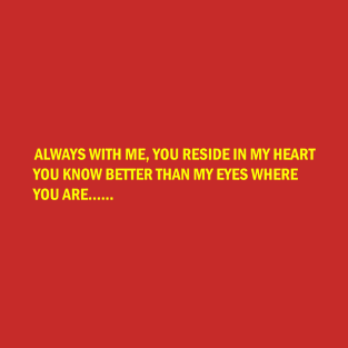 Always with me, you reside in my heart, You know better than my eyes where you are. T-Shirt