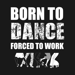 born to dance forced to work T-Shirt