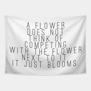 A flower does not think of competing with the flower next to it. It just blooms Tapestry