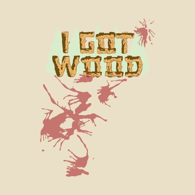 I Got Wood. (W/ Blood Spatter) by Clobberbox