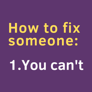 How to fix someone: 1. You can't. T-Shirt