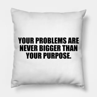 Your problems are never bigger than your purpose Pillow