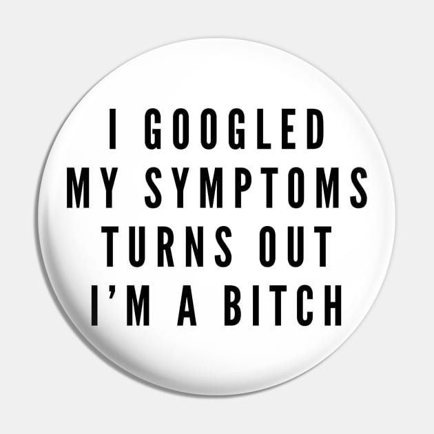 I Googled My Symptoms Turns Out I'm A Bitch - Funny Sayings Pin by Textee Store