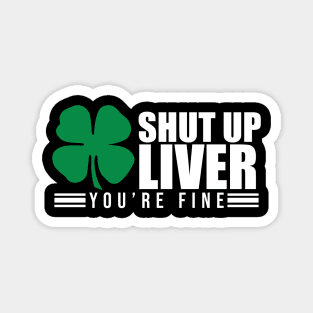 Shut Up Liver You're Fine St. Patrick's Shamrock Magnet