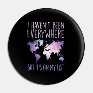 I Haven'T Been Everywhere But It'S On My List World Travel Pin