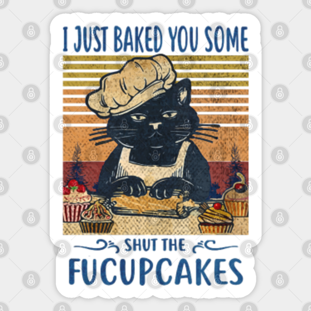 I Just Baked You Some Shut The Fucupcakes Funny Baking Black Cat Retro Vintage - Shut The Fucupcakes - Sticker