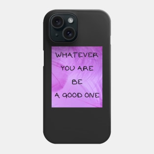 Whatever you are be a good one Phone Case