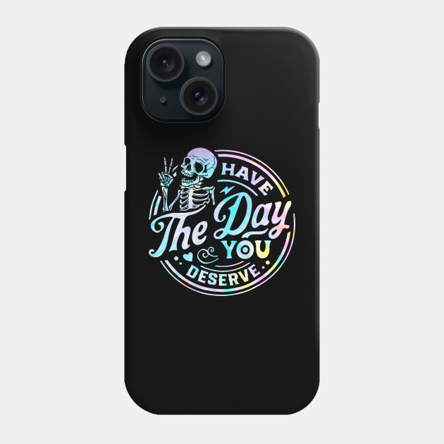 Have The Day You Deserve Shirt, Kindness Gift, Sarcastic Shirts, Motivational Skeleton TShirt, Inspirational Clothes, Motivational Tye Dye Phone Case by Y2KERA