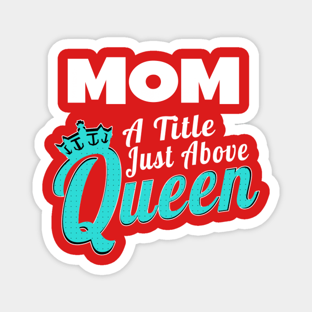 Mom - A Title Just Above Queen Magnet by MCALTees