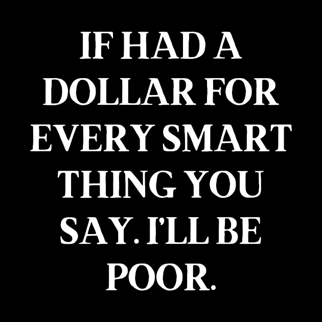 If had a dollar for every smart thing you say. I’ll be poor by Word and Saying