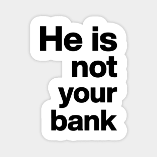 He is not your bank Funny Magnet