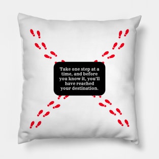 Take one step at a time, and before you know it, you'll have reached your destination. Pillow