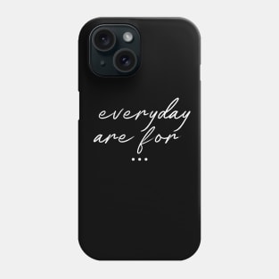 Everyday Are For ... Phone Case