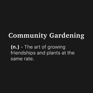 Definition of Community Gardening (n.) - The art of growing friendships and plants at the same rate. T-Shirt