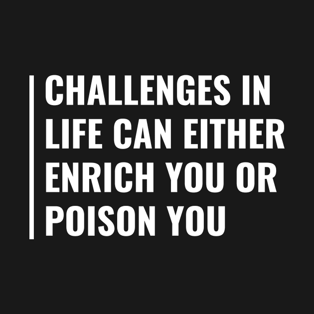 Challenges in Life Can Enrich or Poison. Challenge Accepted by kamodan