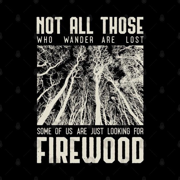 Not all those who wander are lost some of us are just looking for firewood by Tesszero