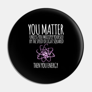 You matter unless you multiply yourself by the speed of light squared Pin