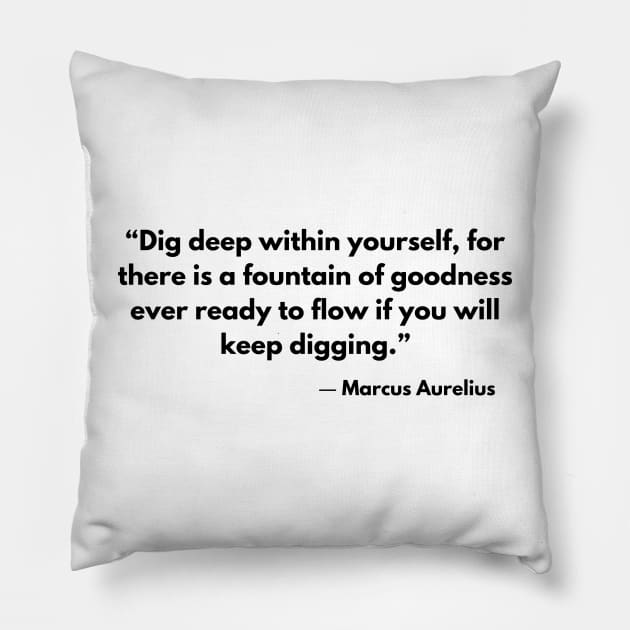Dig deep within yourself, for there is a fountain of goodness ever ready to flow if you will keep digging.” Marcus Aurelius. Pillow by ReflectionEternal
