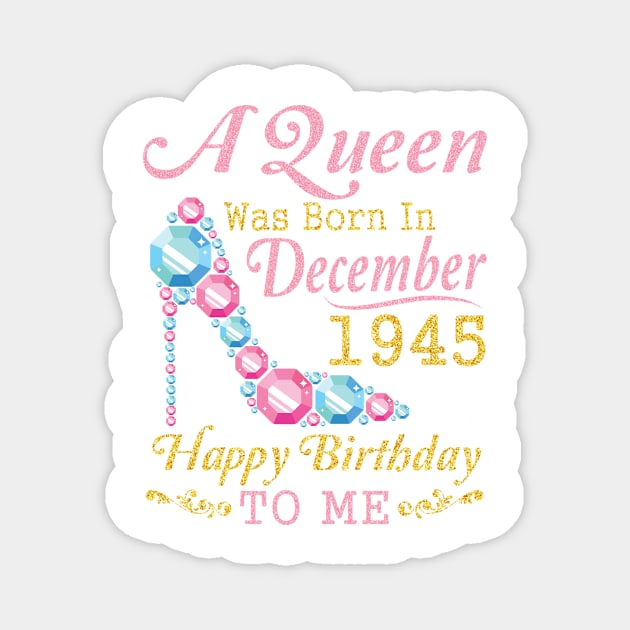 A Queen Was Born In December 1945 Happy Birthday 75 Years Old To Nana Mom Aunt Sister Wife Daughter Magnet by DainaMotteut