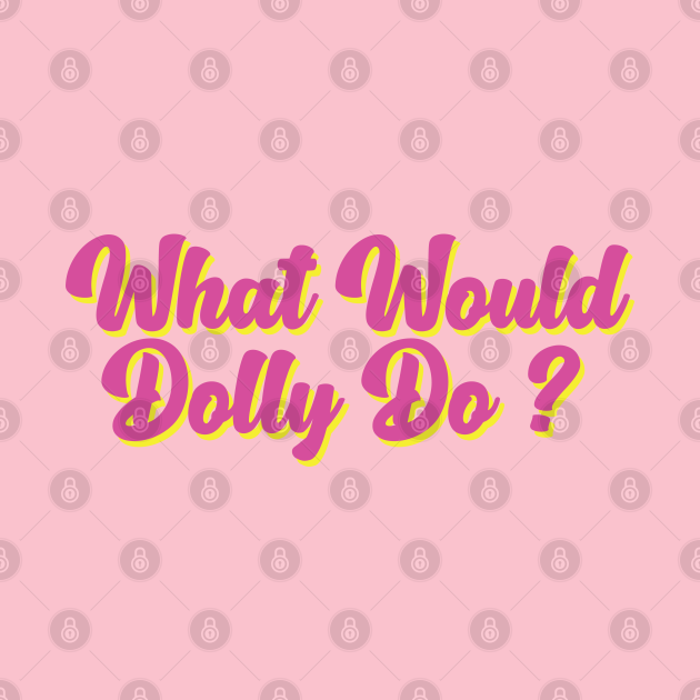 What Would Dolly Do ? What Would Dolly Do TShirt TeePublic