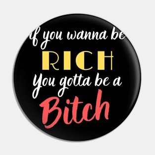 If you want to be Rich, you gotta be a Bitch! Pin