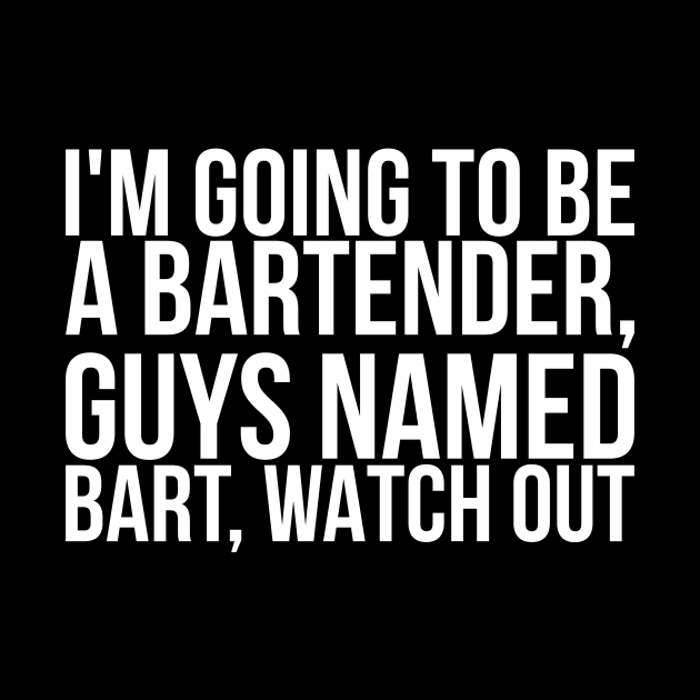 Im Going To Be A Bartender Guys Named Bart Watch Out by positivedesigners