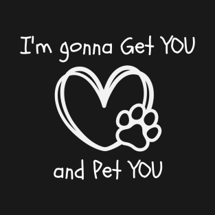 I'm Gonna Get You and Pet You 2 T-Shirt