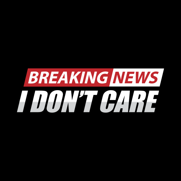 breaking news i don't care by TheDesignDepot