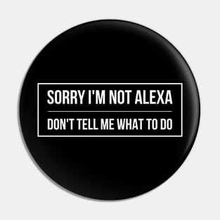 SORRY I'M NOT ALEXA DON'T TELL ME WHAT TO DO Pin