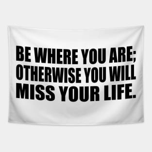 Be Where You Are; Otherwise You Will Miss Your Life Tapestry