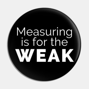 Measuring is for the weak Pin